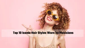 Read more about the article Top 10 Iconic Hair Styles Worn by Musicians